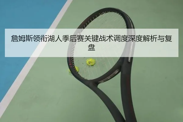 詹姆斯领衔湖人季后赛关键战术调度深度解析与复盘