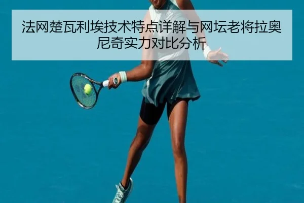 法网楚瓦利埃技术特点详解与网坛老将拉奥尼奇实力对比分析