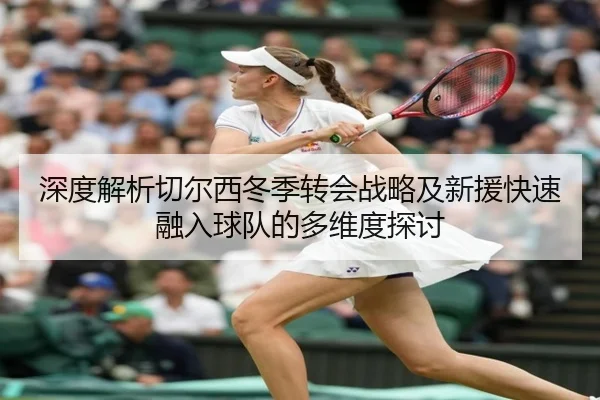 深度解析切尔西冬季转会战略及新援快速融入球队的多维度探讨