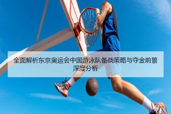 全面解析东京奥运会中国游泳队备战策略与夺金前景深度分析